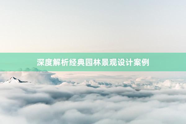 深度解析经典园林景观设计案例