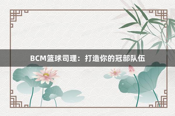 BCM篮球司理：打造你的冠部队伍