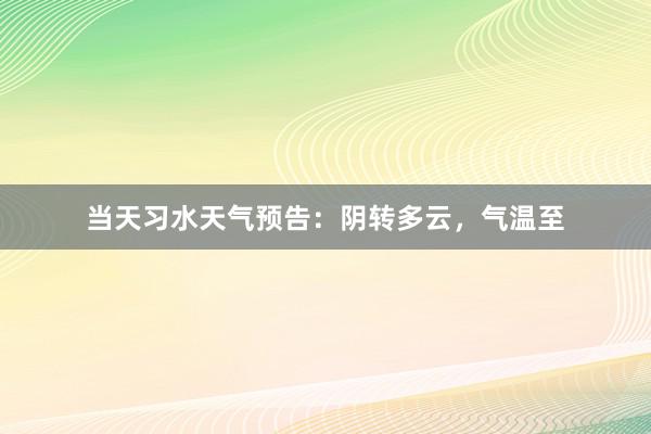 当天习水天气预告：阴转多云，气温至